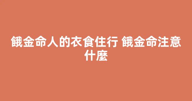 餓金命人的衣食住行 餓金命注意什麼